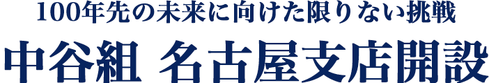 100年先の未来に向けた限りない挑戦 中谷組 名古屋支店開設